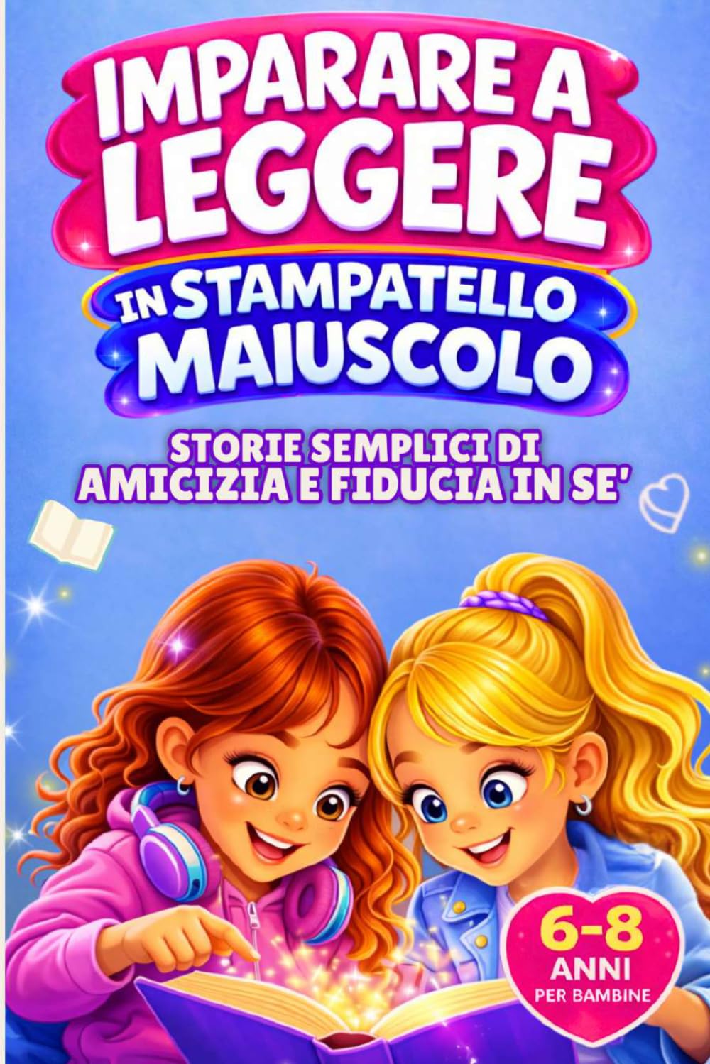 Imparare a leggere in stampatello maiuscolo storie semplici di amicizia e fiducia in sé: un libro di prime letture brevi e motivanti per bambine 6-8 anni