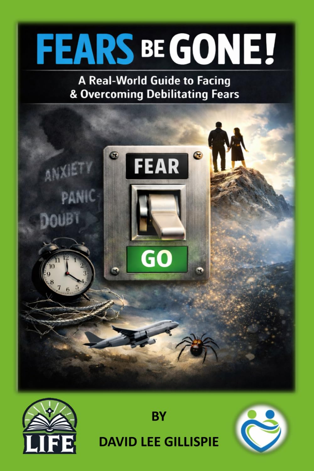 FEARS BE GONE!: A Real-World Guide to Facing & Overcoming Debilitating Fears