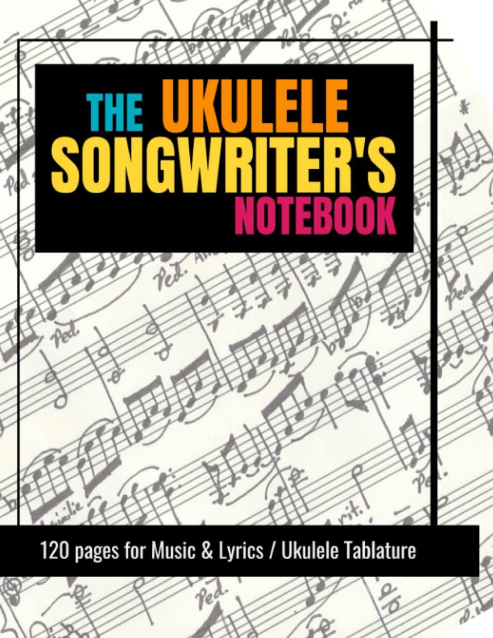 The Ukulele Songwriter's Notebook: 120 pages for Music & Lyrics / Ukulele Tablature
