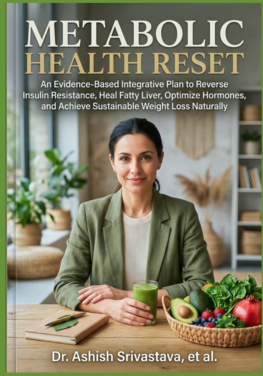 Metabolic Health Reset: An Evidence-Based Integrative Plan to Reverse Insulin Resistance, Heal Fatty Liver, Optimize Hormones, and Achieve Sustainable Weight Loss Naturally
