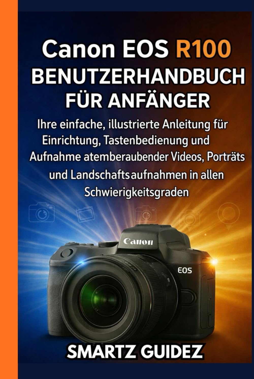 Canon EOS R100 BENUTZERHANDBUCH FÜR ANFÄNGER: Ihre einfache, illustrierte Anleitung für Einrichtung, Tastenbedienung und Aufnahme atemberaubender ... in allen Schwierigkeitsgraden
