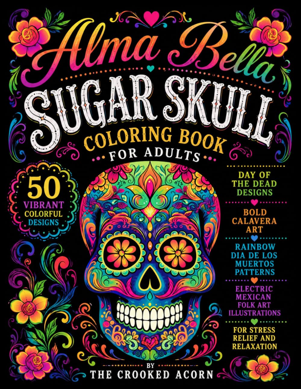 Alma Bella: Sugar Skull Coloring Book for Adults: 50 Vibrant Colorful Day of the Dead Designs with Bold Calavera Art, Rainbow Dia de los Muertos ... for Stress Relief and Relaxation