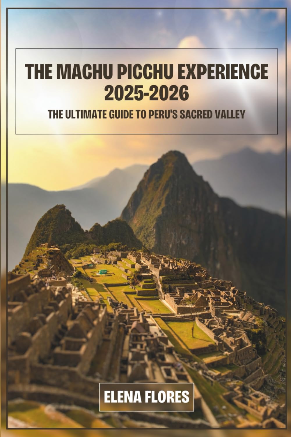 The Machu Picchu Experience 2025-2026: The Ultimate Guide to Peru's Sacred Valley