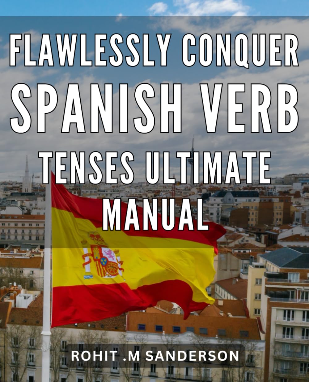 Flawlessly Conquer Spanish Verb Tenses: Ultimate Manual: Master the Art of Spanish Verb Conjugation with this Comprehensive and Easy-to-Follow Guide