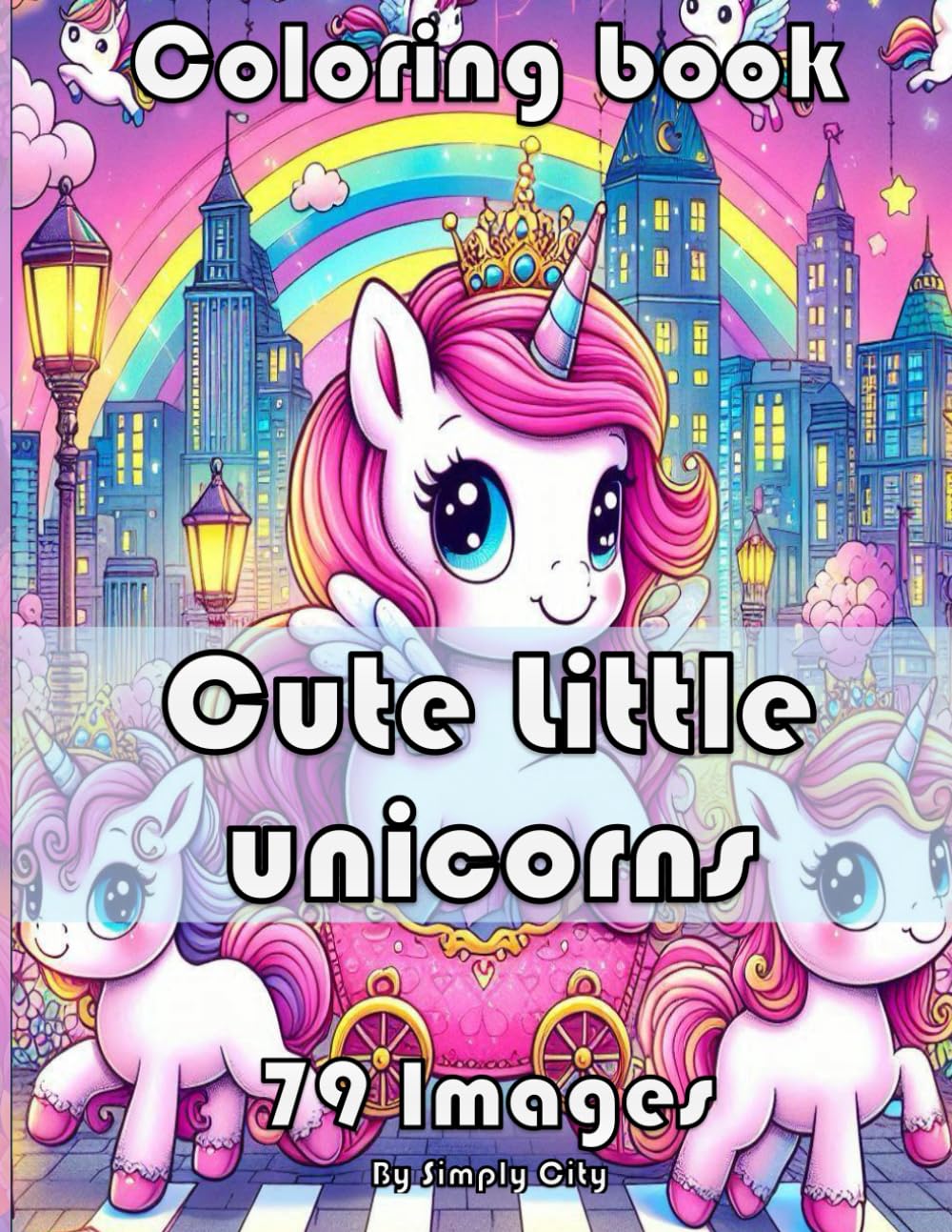 Explore the magical world of unicorns! Coloring Book (Simply City Colouring Book): 79 images of cute little unicorns to color. Perfect Gift for Boys, Girls and Adults alike.