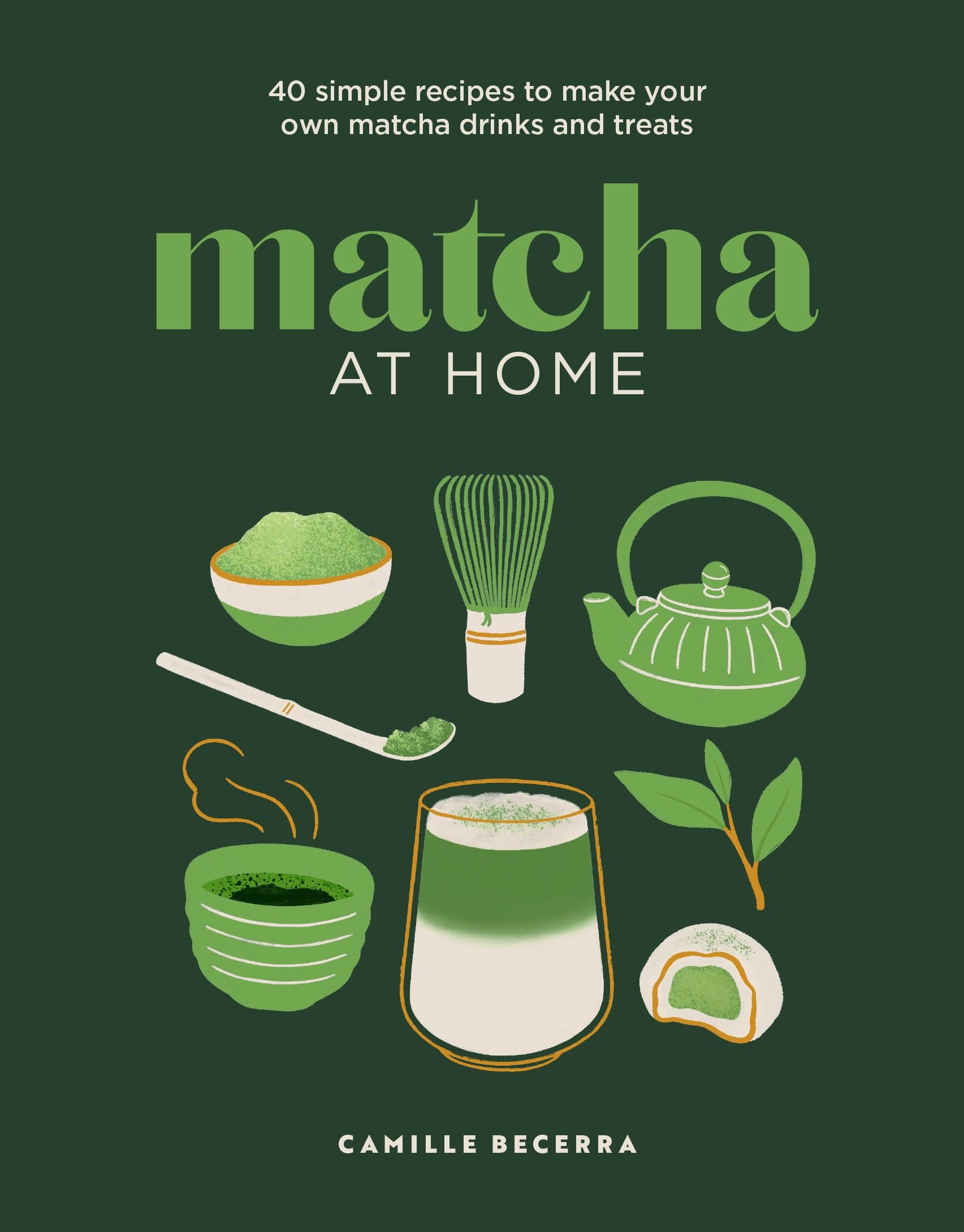 Matcha at Home: 40 simple recipes to make your own matcha drinks and treats