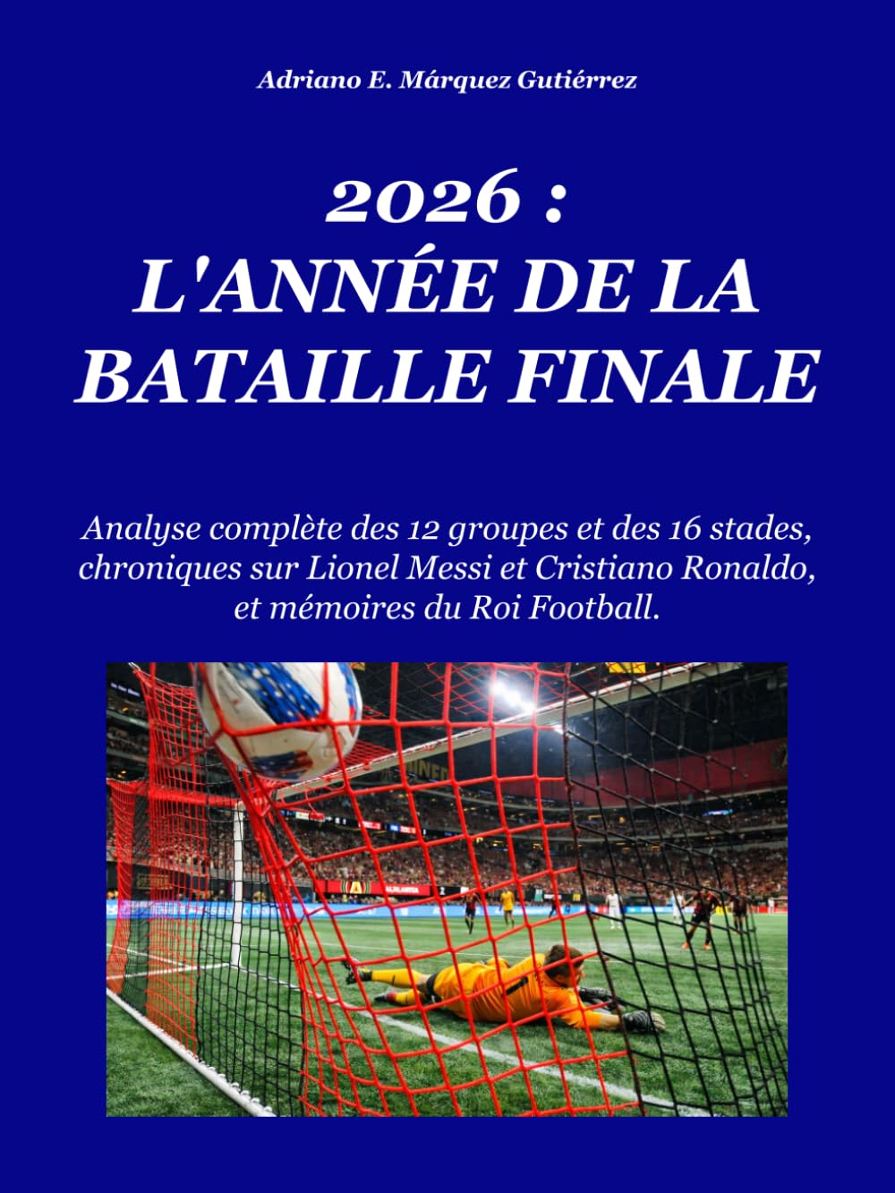 2026 : L'ANNÉE DE LA BATAILLE FINALE: Analyse complète des 12 groupes et des 16 stades, chroniques de Lionel Messi, Cristiano Ronaldo, et mémoires du Sport Roi. (2026: Final Battle Series)