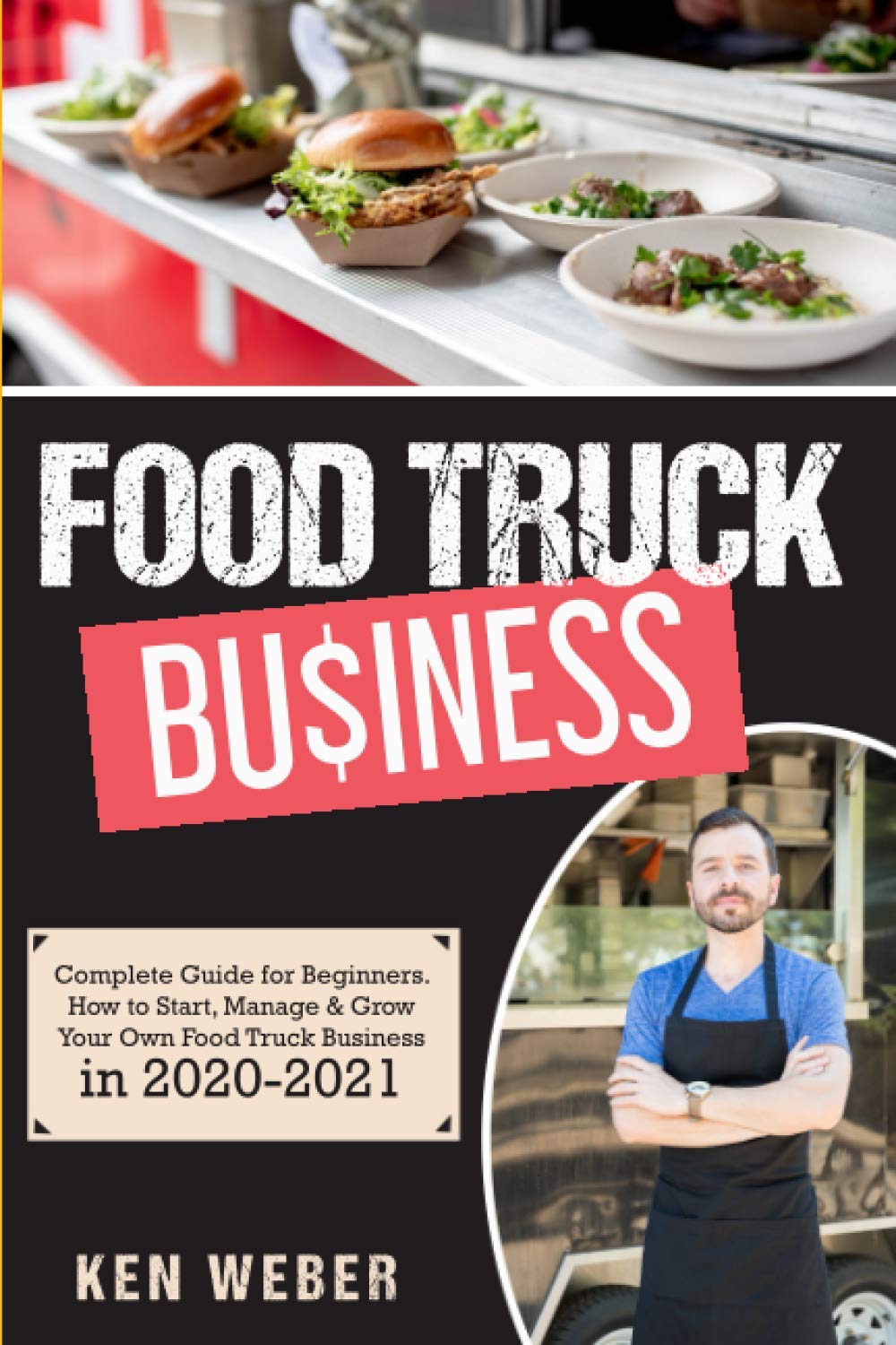 FOOD TRUCK BUSINESS: Complete Guide for Beginners. How to Start, Manage & Grow Your Own Food Truck Business in 2020-2021