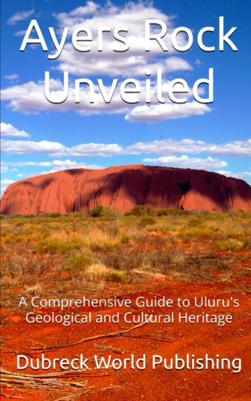 Ayers Rock Unveiled: A Comprehensive Guide to Uluru's Geological and Cultural Heritage (Amazing Places on Earth)