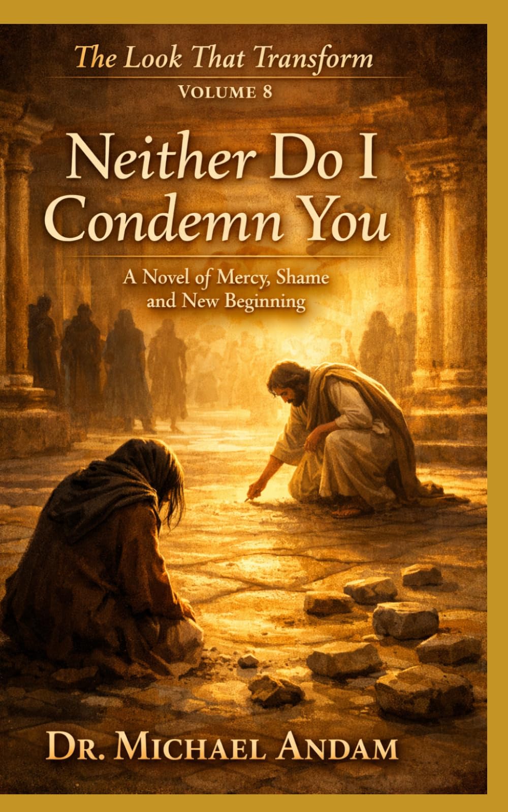 Neither Do I Condemn You: A Novel of Mercy, Shame, and New Beginning (The Look That Transform)