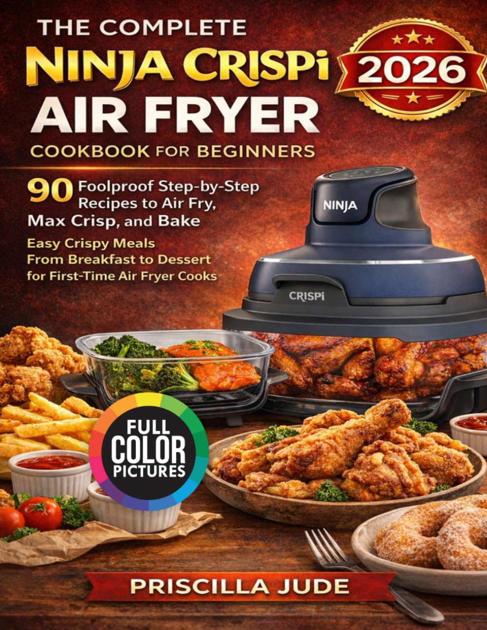 The Complete Ninja Crispi Air Fryer Cookbook for Beginners: 90 Foolproof Step-by-Step Recipes to Air Fry, Max Crisp, and Bake Easy Crispy Meals from Breakfast to Dessert for First-Time Air Fryer Cooks