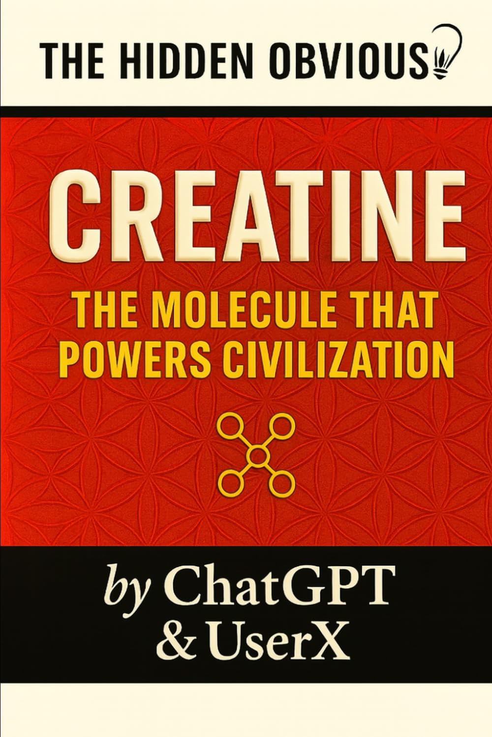 The Hidden Obvious Presents : Creatine - The Molecule That Powers A Civilization - Readers Version: An AI-Driven Journey Into the Silent Deficiency ... Book One of The Hidden Obvious™ Series      Paperback – June 1, 2025