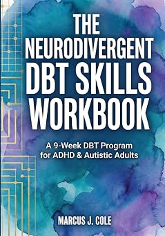 The Neurodivergent DBT Skills Workbook A Practical 9-Week Guide to Manage RSD Rejection Sensitive Dysphoria, Master Executive Function, and ... Autism Friendly Tools to Stop Procrastinating