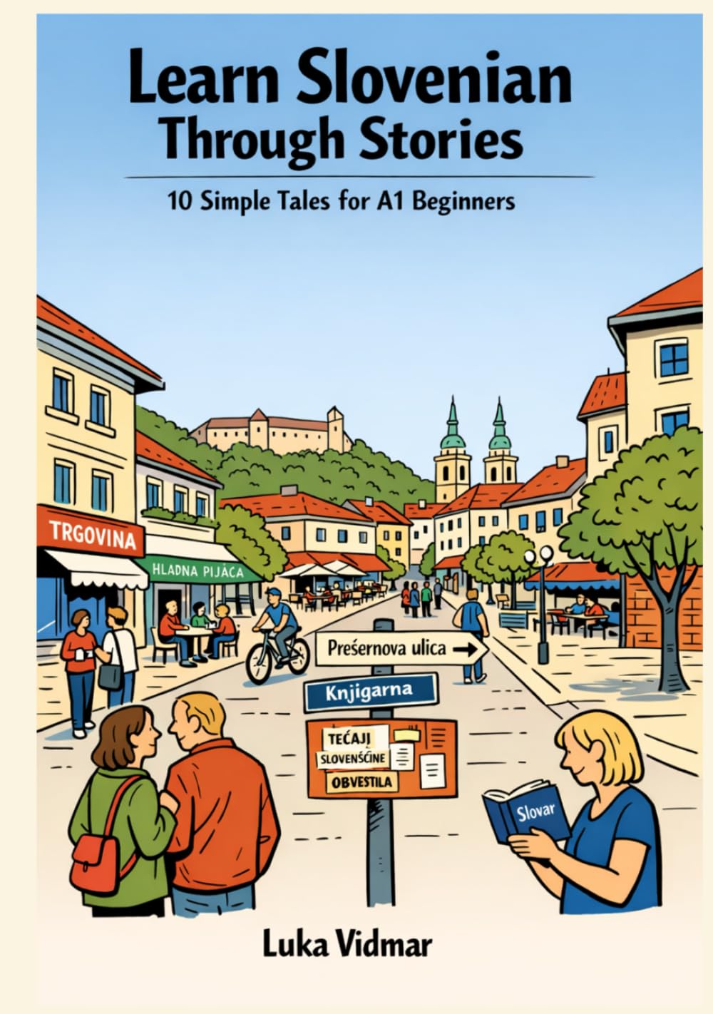 Learn Slovenian Through Stories: 10 Simple Tales for A1 Beginners: Build Vocabulary, Grammar, and Confidence Through Simple Stories for Absolute Beginners