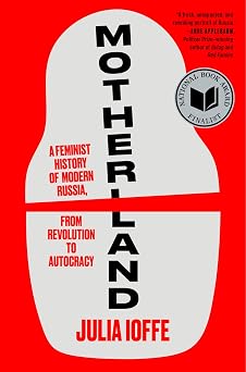 Motherland A Feminist History of Modern Russia, from Revolution to Autocracy A National Book Award Finalist
