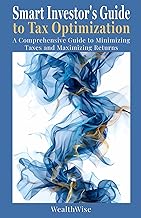 Smart Investor's Guide to Tax Optimization: A Comprehensive Guide to Minimizing Taxes and Maximizing Returns (Investing and Wealth Creation)