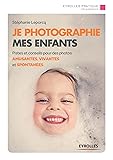 Je photographie mes enfants : Pistes et conseils pour des photos amusantes, vivantes et spontanées