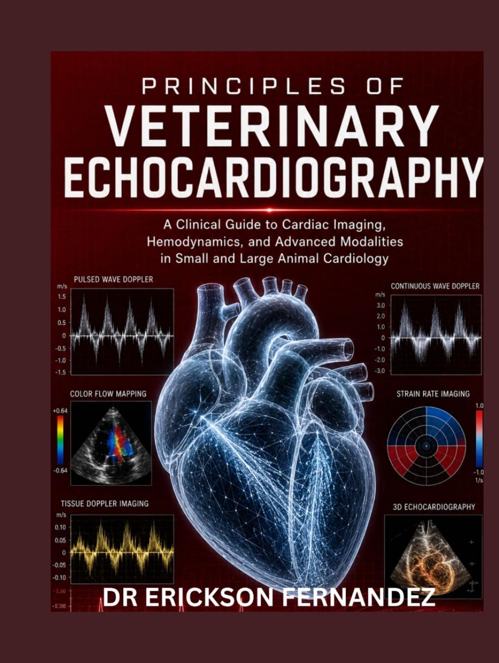 PRINCIPLES OF VETERINARY ECHOCARDIOGRAPHY: A Clinical Guide to Cardiac Imaging, Hemodynamics, and Advanced Modalities in Small and Large Animal Cardiology