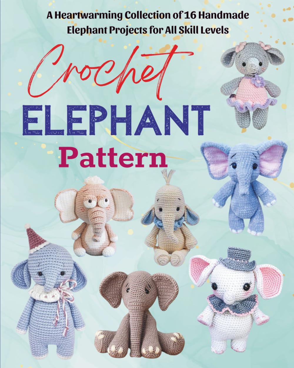 Crochet Elephant Pattern: A Heartwarming Collection of 16 Handmade Elephant Projects for All Skill Levels