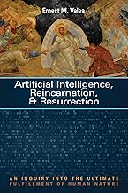 Artificial Intelligence, Reincarnation, and Resurrection: An Inquiry into the Ultimate Fulfillment of Human Nature