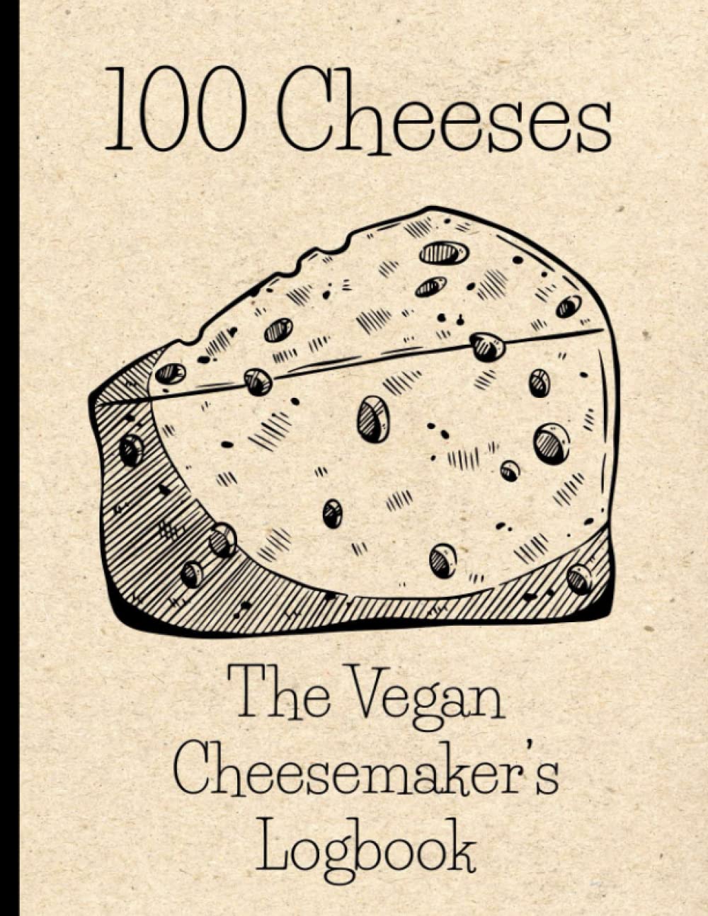 100 Cheeses: The Vegan Cheesemaker's Logbook: A logbook to track your vegan cheese making projects. Whether you are making cashew blue cheese, aged ... this to record your cheese project details