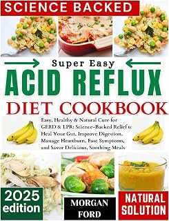 Acid Reflux Diet Cookbook: Easy, Healthy & Natural Cure for GERD & LPR: Science-Backed Relief to Heal Your Gut, Improve Digestion, Manage Heartburn, Ease Symptoms, and Savor Delicious, Soothing Meal