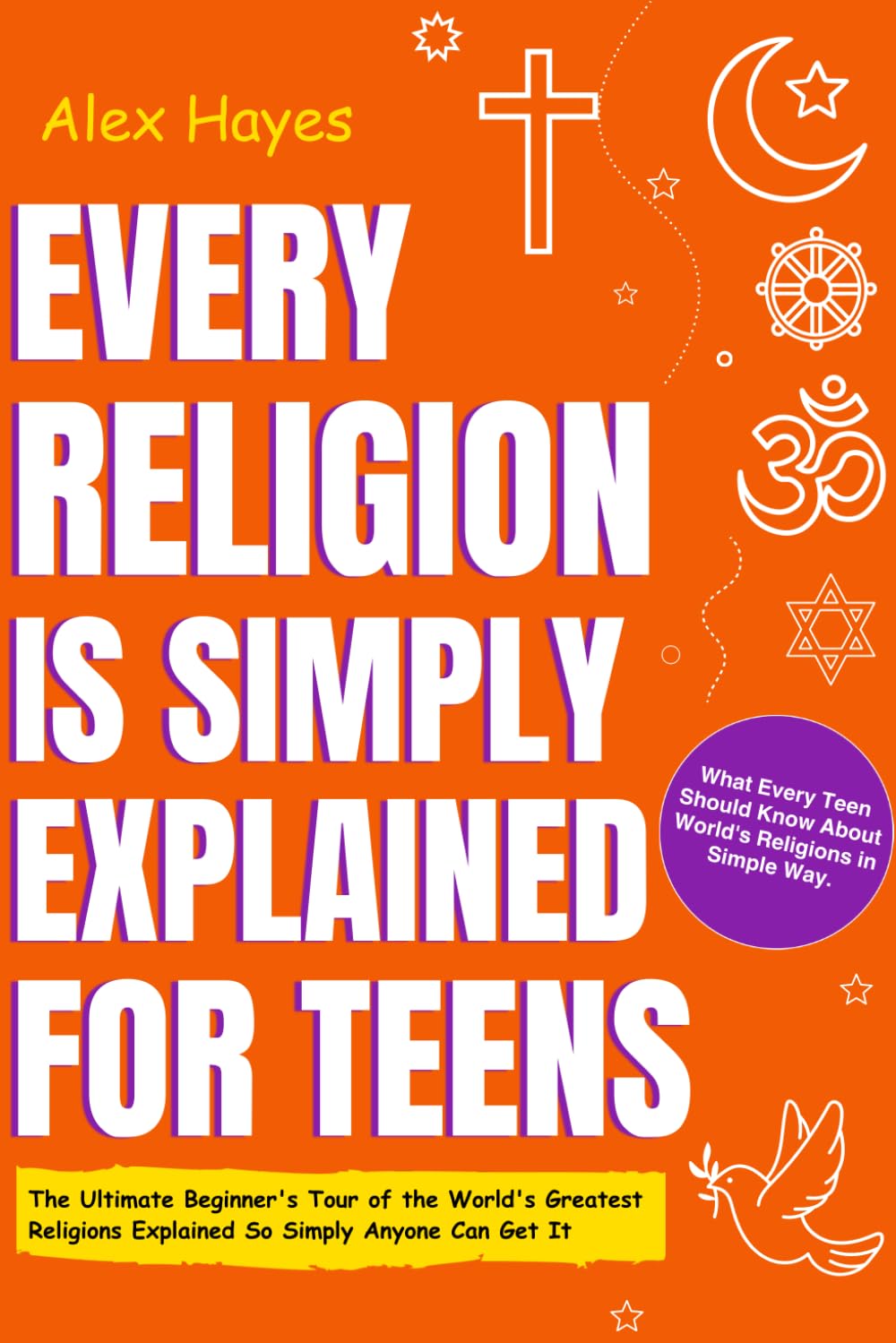 Ever Religion is Simply Explained For Teens: The Ultimate Beginner's Tour of the World's Greatest Religions Explained So Simply Anyone Can Get It. ... in Simple Way) (Smart Life Skills For Teens)