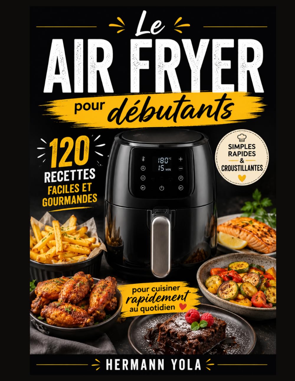 Le Air Fryer pour débutants: 120 recettes faciles et gourmandes pour cuisiner rapidement au quotidien