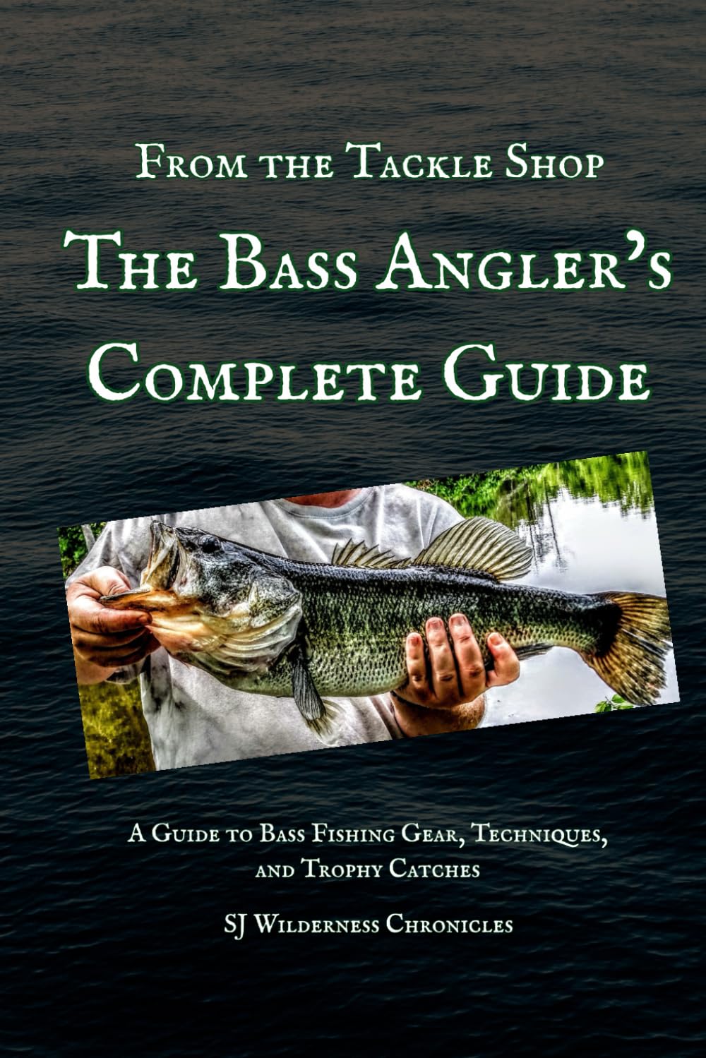 From the Tackle Shop: The Bass Angler’s Complete Guide: A Guide to Bass Fishing Gear, Techniques, and Trophy Catches