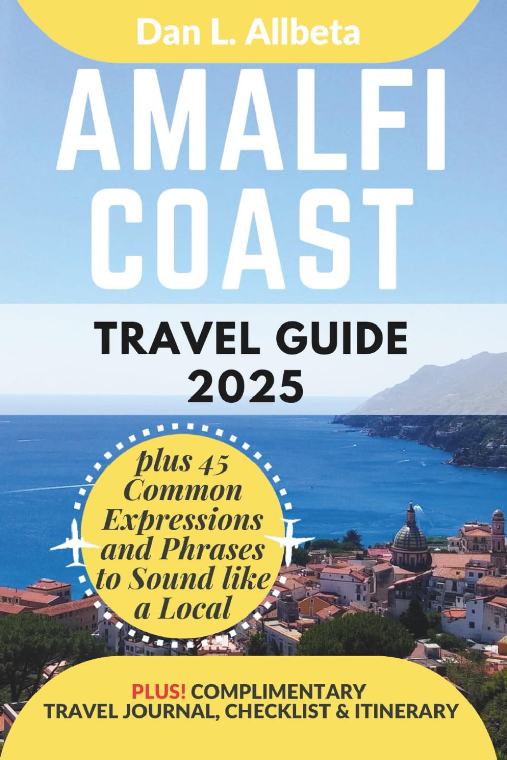 AMALFI COAST Travel Guide 2025: For Solo Tourist, Families, Seniors, Couples to Explore Top Beaches, Wildlife, Cuisine And Attractive Monuments with ... (Exploring Exquisite Italy Travel Series)