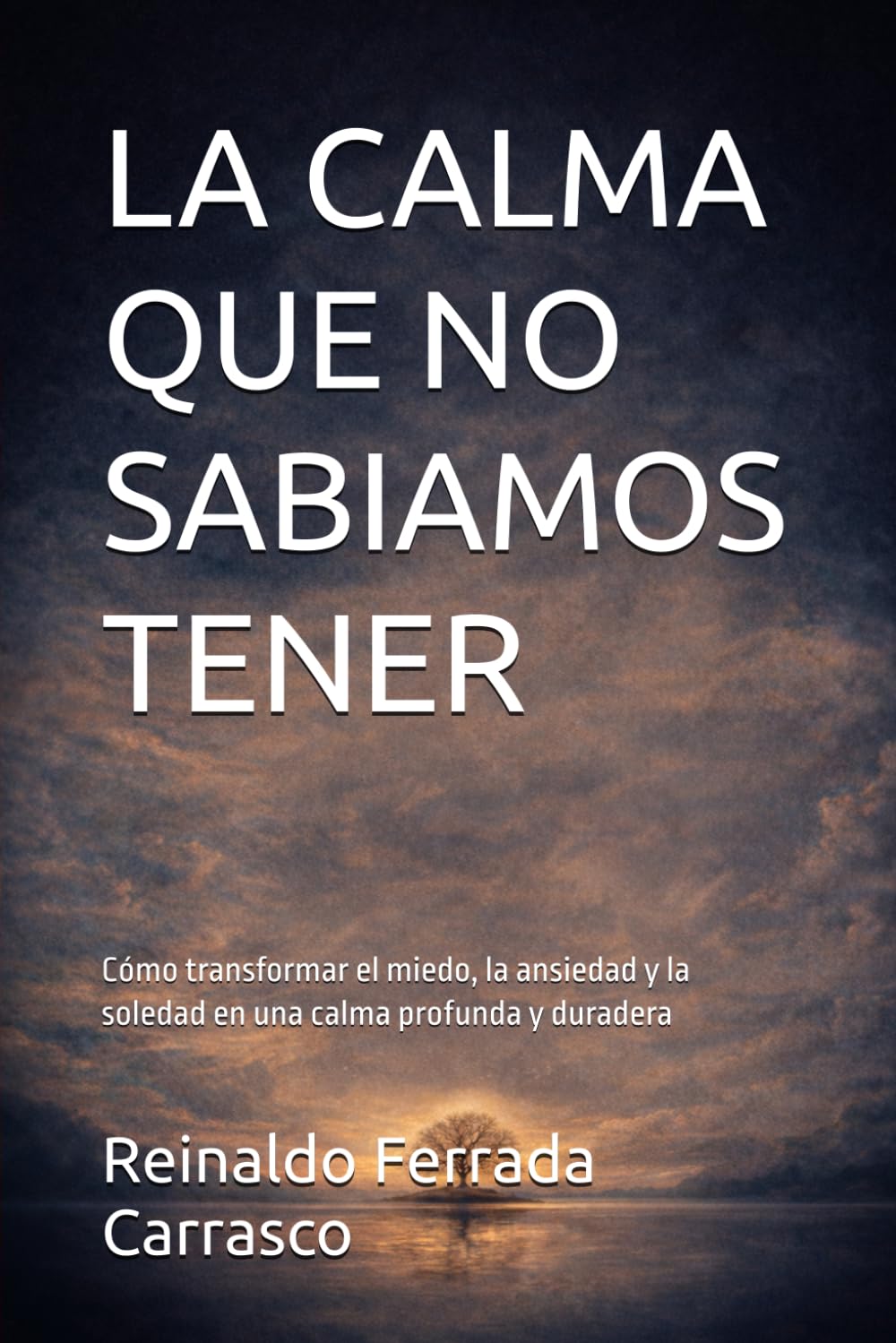 LA CALMA QUE NO SABÍAMOS TENER: Cómo transformar el miedo, la ansiedad y la soledad en una calma profunda y duradera