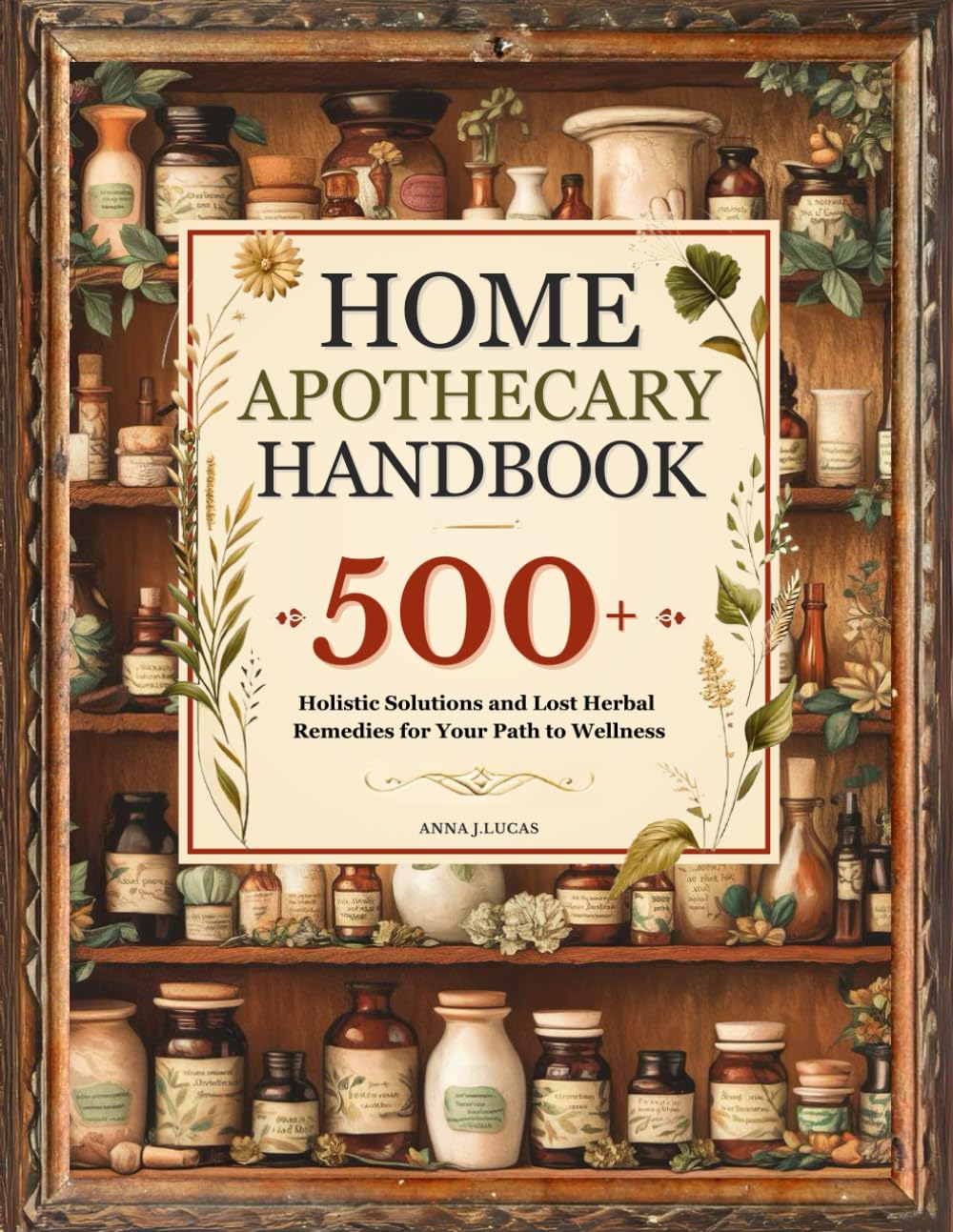 Home Apothecary Handbook: 500+ Holistic Solutions and Lost Herbal Remedies for Your Path to Wellness