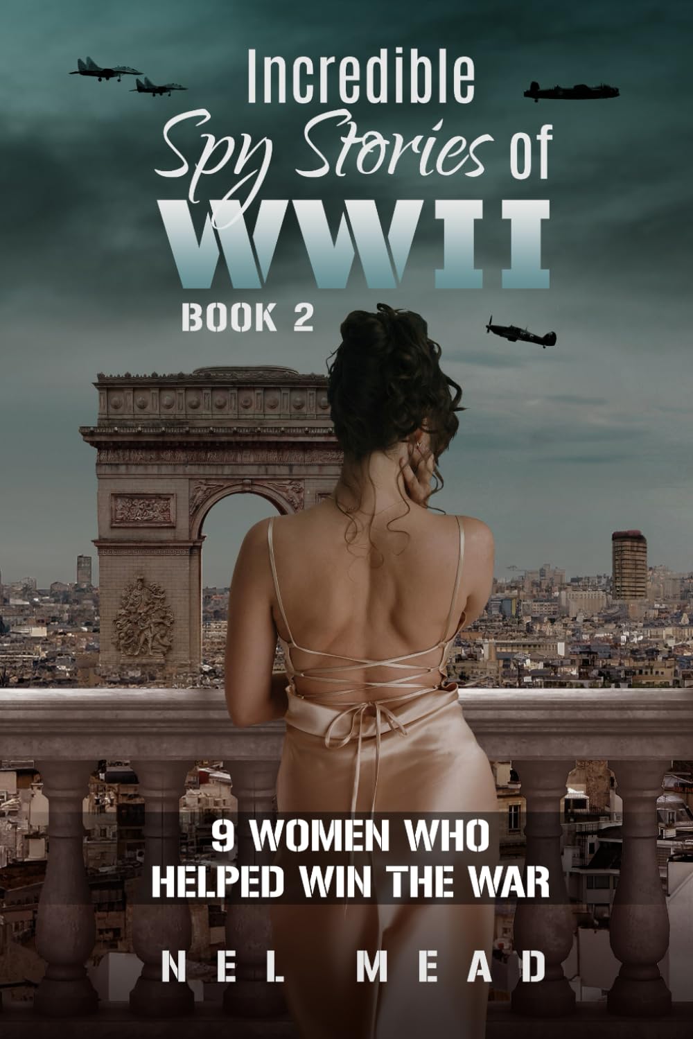 Incredible Spy Stories of WWII: 9 Women who helped with the War - Book 2 (Women Spies)