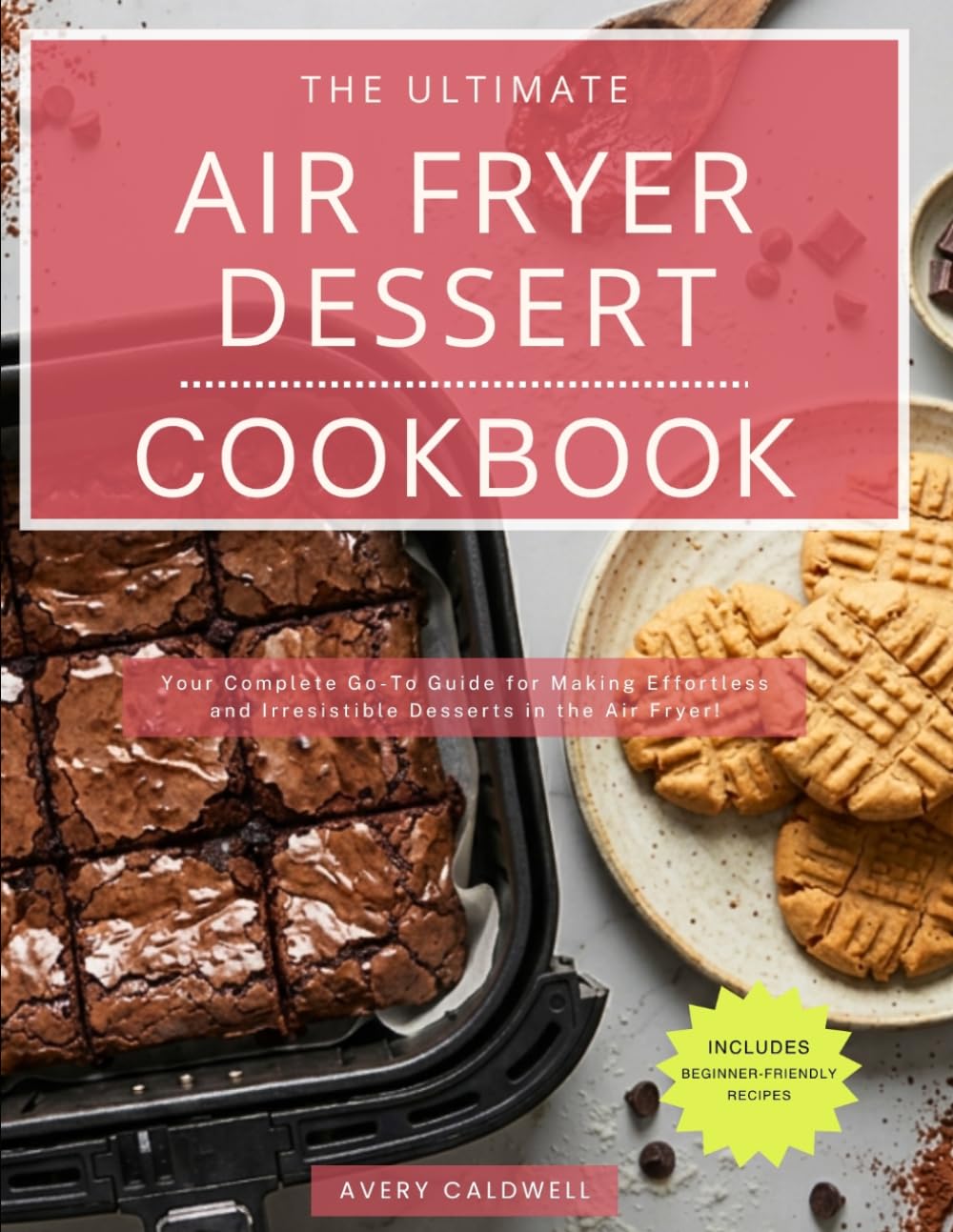 The Ultimate Air Fryer Dessert Cookbook: Your Complete Go-To Guide for Making Effortless and Irresistible Desserts in the Air Fryer! (The Complete Air Fryer Kitchen)