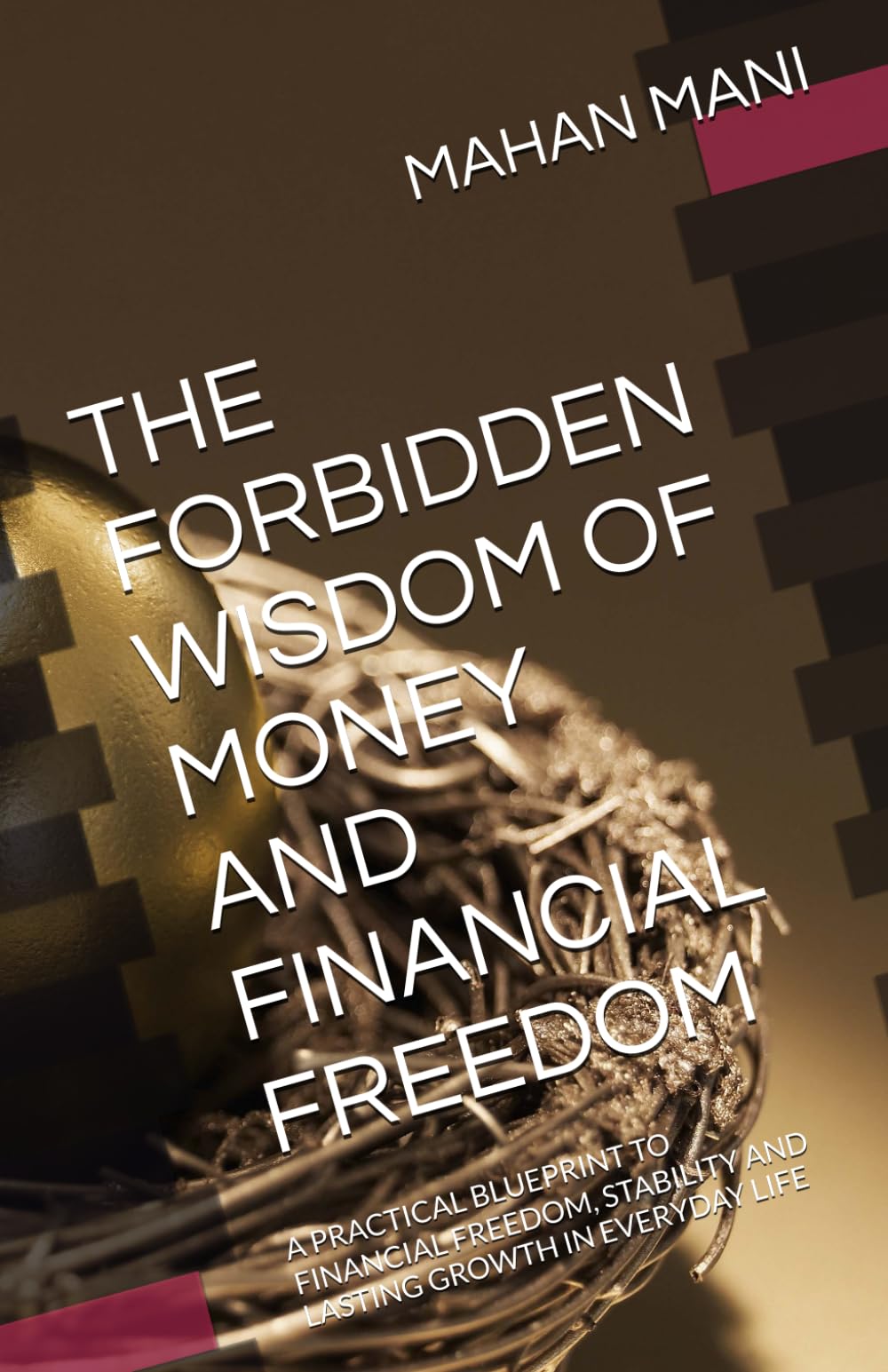 THE FORBIDDEN WISDOM OF MONEY AND FINANCIAL FREEDOM: A PRACTICAL BLUEPRINT TO FINANCIAL FREEDOM, STABILITY AND LASTING GROWTH IN EVERYDAY LIFE