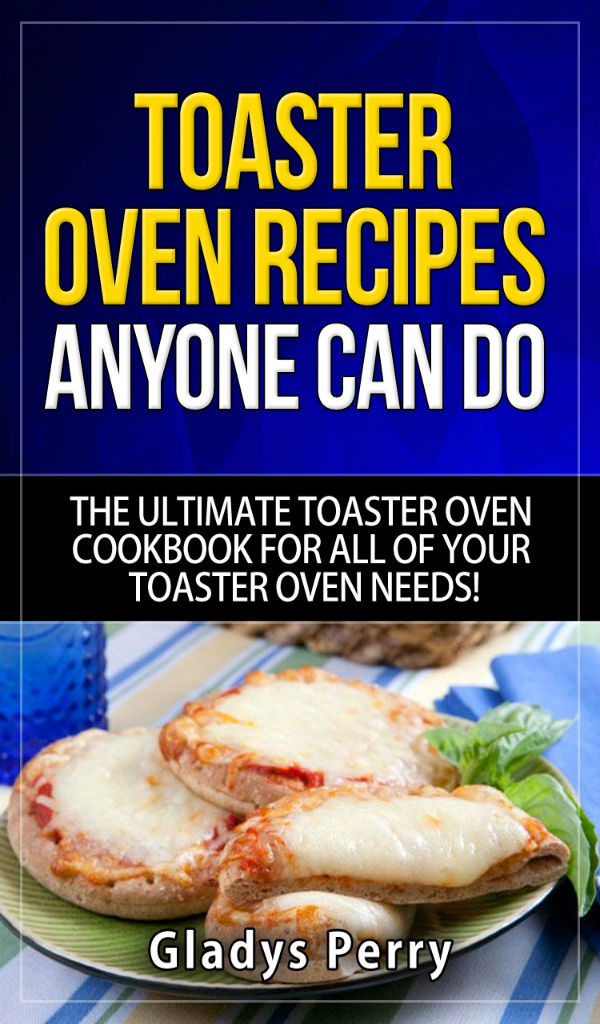Toaster Oven Recipes Anyone Can Do The Ultimate Toaster Oven Cookbook for All of Your Toaster