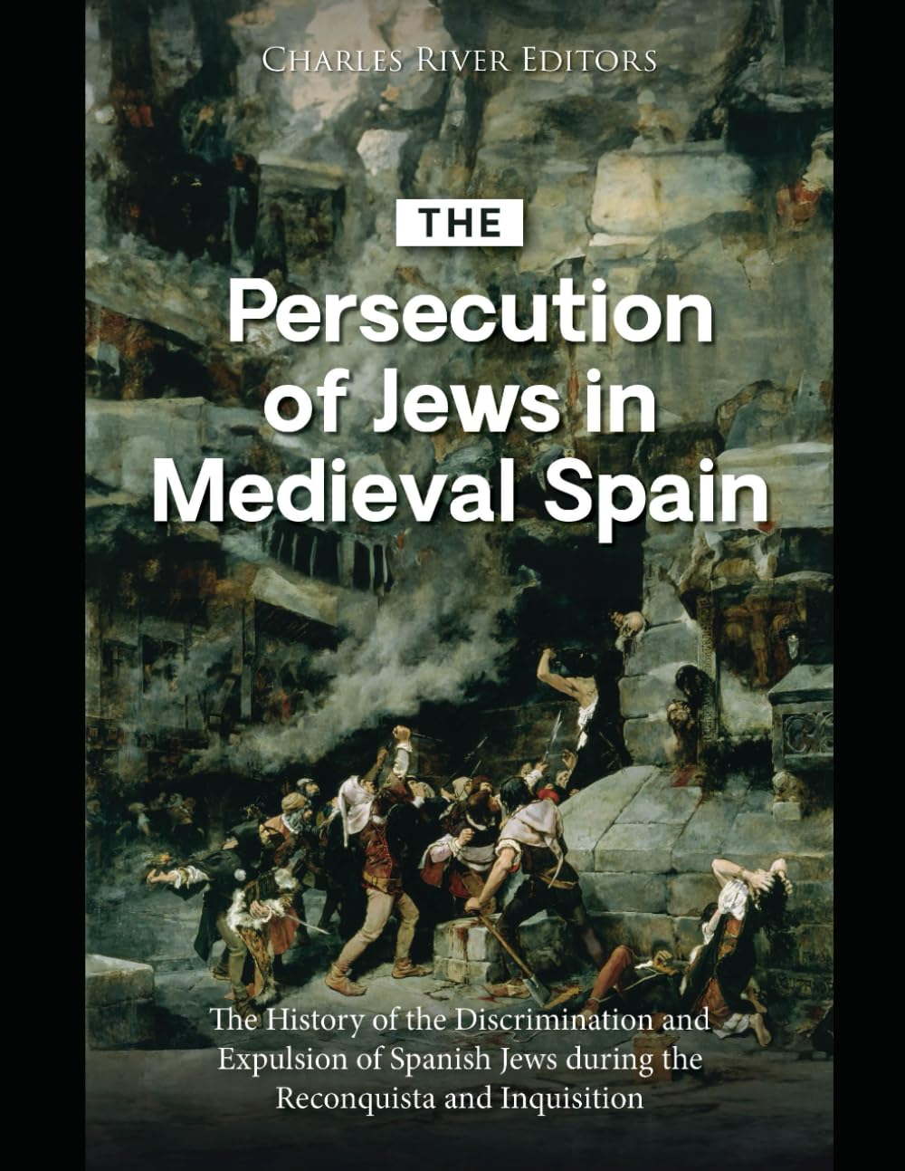 The Persecution of Jews in Medieval Spain: The History of the Discrimination and Expulsion of Spanish Jews during the Reconquista and Inquisition