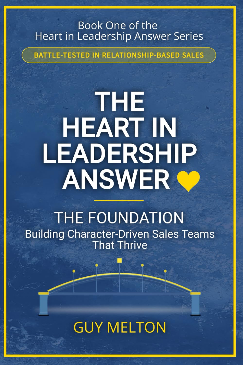 The Heart In Leadership Answer THE FOUNDATION: Building Character-Driven Sales Teams That Thrive