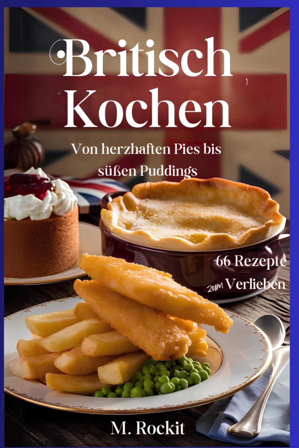 Britisch kochen, von herzhaften Pies bis süßen Puddings.: 77 (66 Rezepte zum Verlieben)