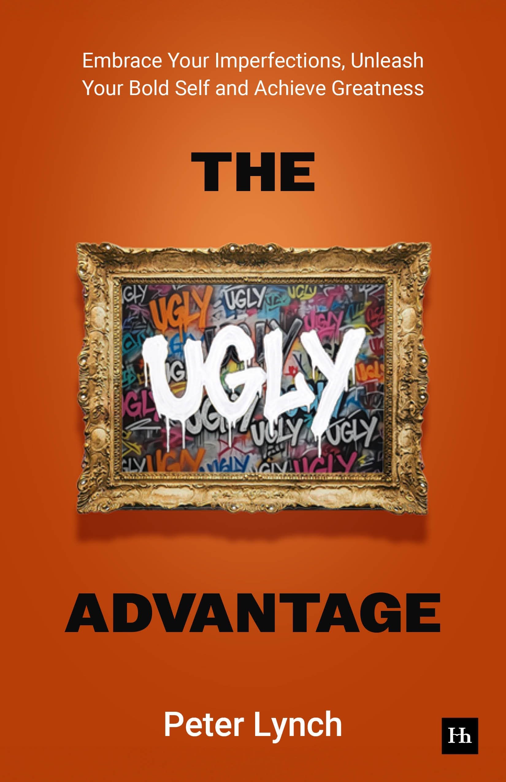 The Ugly Advantage: Embrace Your Imperfections, Unleash Your Bold Self and Achieve Greatness