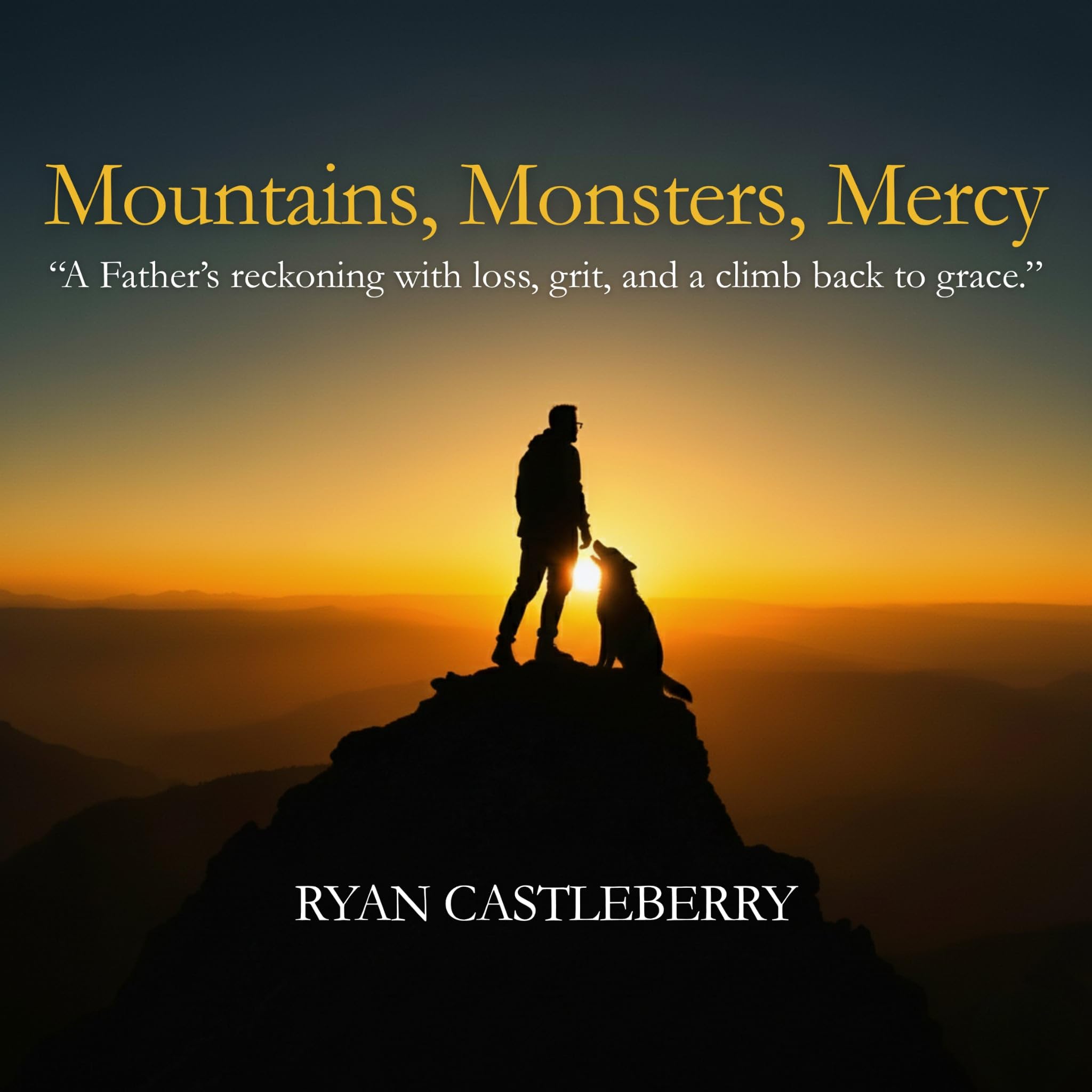 Mountains, Monsters, and Mercy: A Father’s Reckoning with Loss, Grit, and the Climb Back to Grace