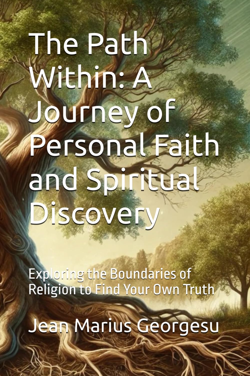 The Path Within: A Journey of Personal Faith and Spiritual Discovery: Exploring the Boundaries of Religion to Find Your Own Truth