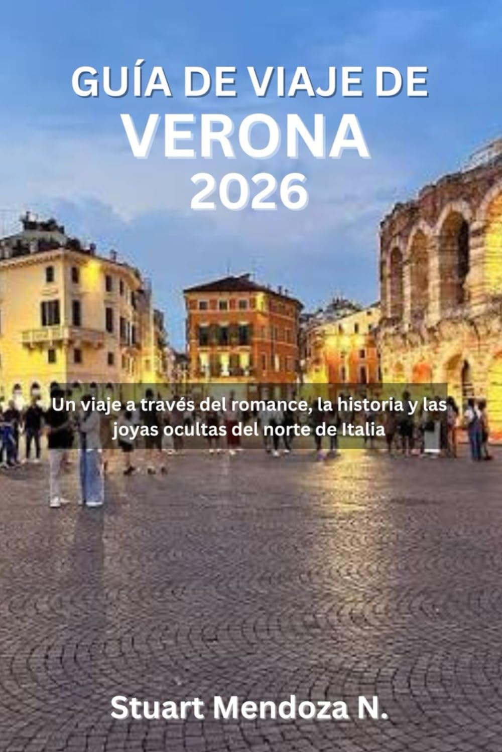 GUÍA DE VIAJE DE VERONA 2026: Un viaje a través del romance, la historia y las joyas ocultas del norte de Italia