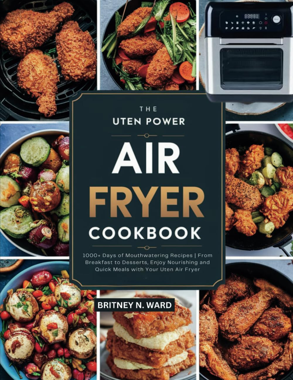 THE UTEN POWER AIR FRYER COOKBOOK: 1000+ Days of Mouthwatering Recipes | From Breakfast to Desserts, Enjoy Nourishing and Quick Meals with Your Uten Air Fryer