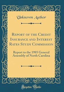 Report of the Credit Insurance and Interest Rates Study Commission: Report to the 1985 General Assembly of North Carolina (Classic Reprint)