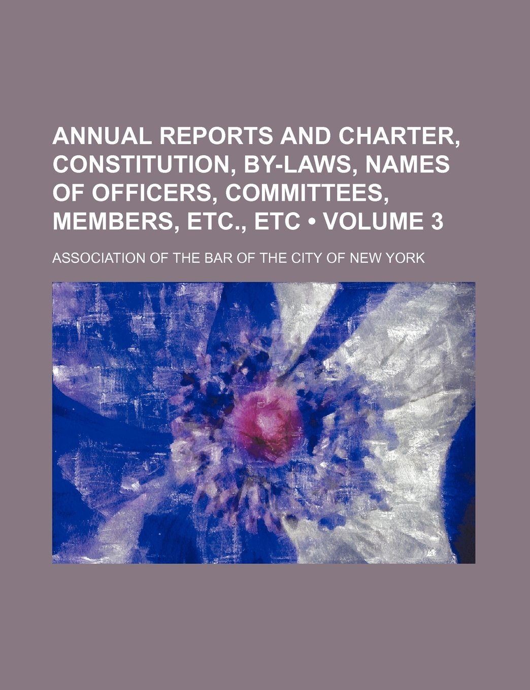 Annual Reports and Charter, Constitution, By-Laws, Names of Officers, Committees, Members, Etc., Etc (Volume 3)