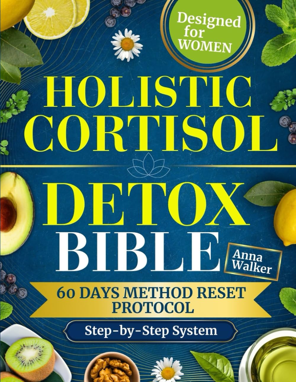 HOLISTIC CORTISOL DETOX BIBLE: Stop the Stress Spiral, Sleep Through the Night, and Lose Cortisol Weight—With a Gentle Step-by-Step System Designed for Women