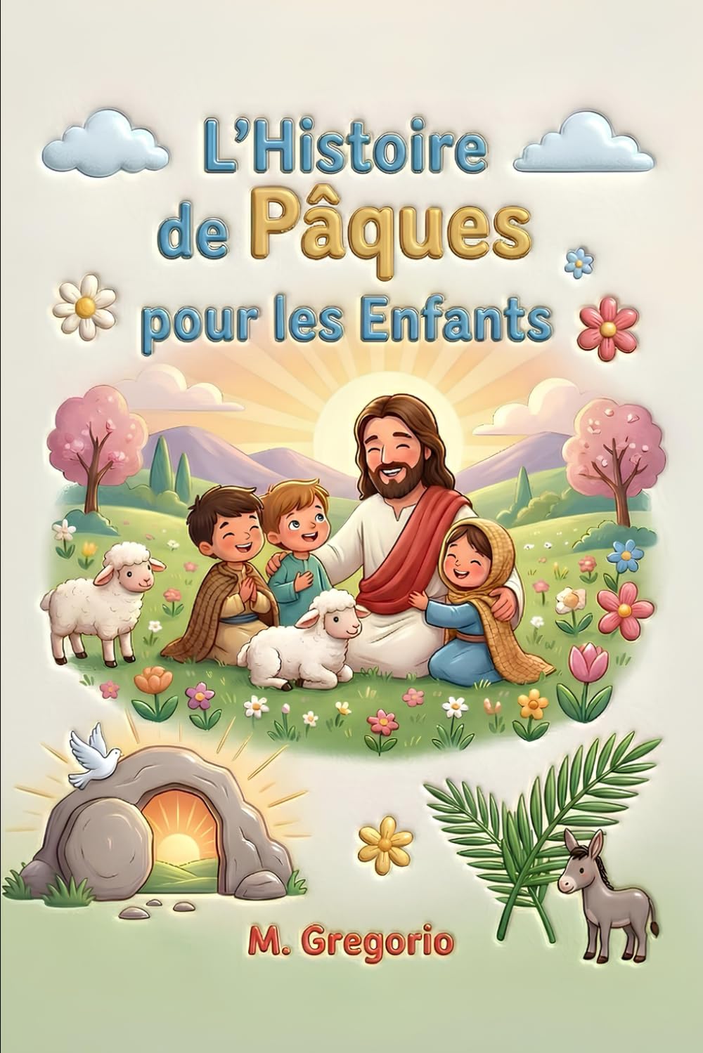 L’Histoire de Pâques pour les Enfants: Un voyage émouvant entre des palmes en fête, une grande douleur et une surprise incroyable, pour découvrir ... nuit arrive toujours la lumière de Pâques.