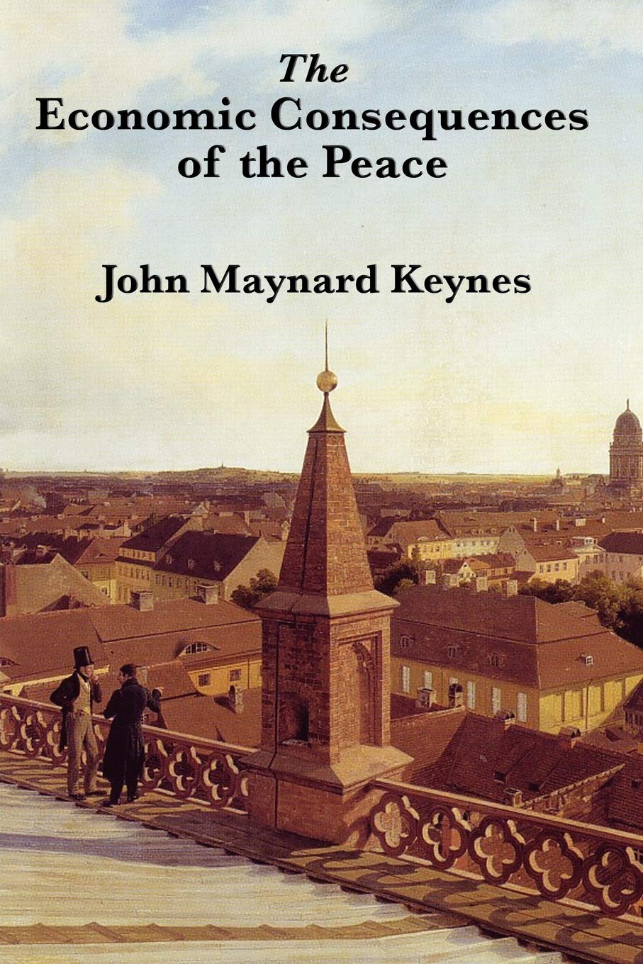 The Economic Consequences of the Peace: A Classic Critique of the Treaty of Versailles and Its Aftermath