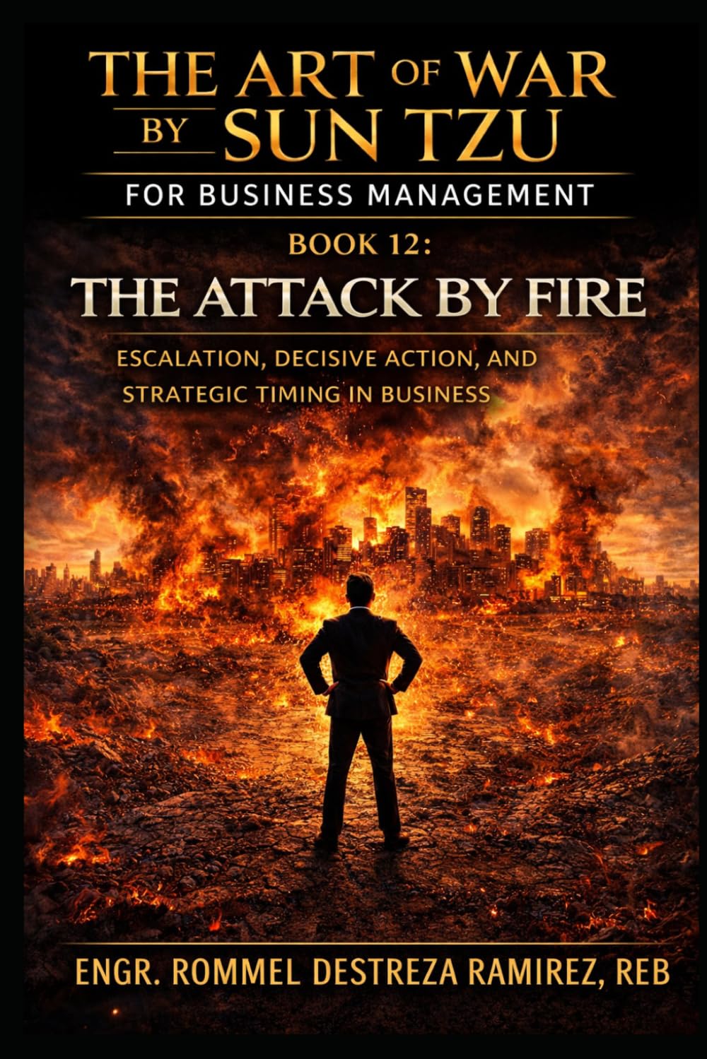 THE ART OF WAR BY SUN TZU FOR BUSINESS MANAGEMENT: The Attack by Fire: Escalation, Decisive Action, and Strategic Timing in Business